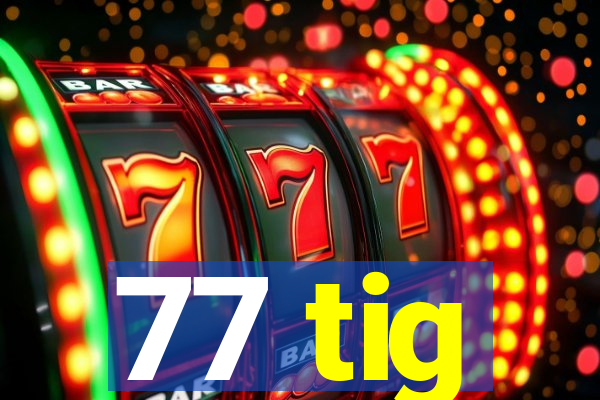 77 tig